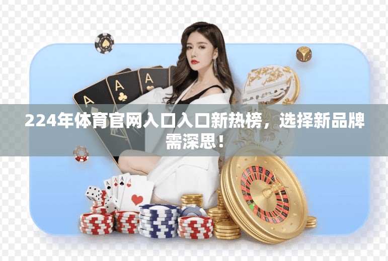 224年体育官网入口入口新热榜，选择新品牌需深思！