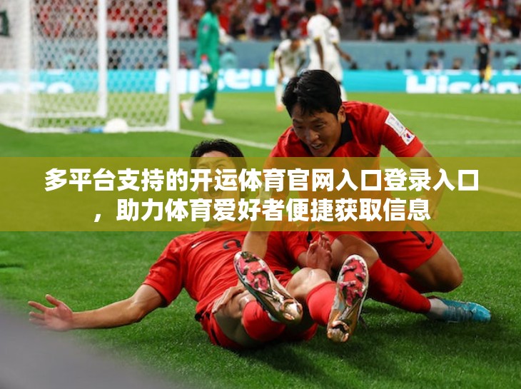多平台支持的开运体育官网入口登录入口，助力体育爱好者便捷获取信息