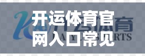 开运体育官网入口常见问题与解答指南，轻松解码，高效运营