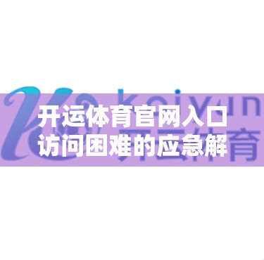 开运体育官网入口访问困难的应急解决方法