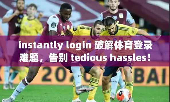 instantly login 破解体育登录难题，告别 tedious hassles！