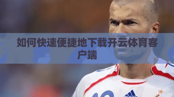 如何快速便捷地下载开云体育客户端