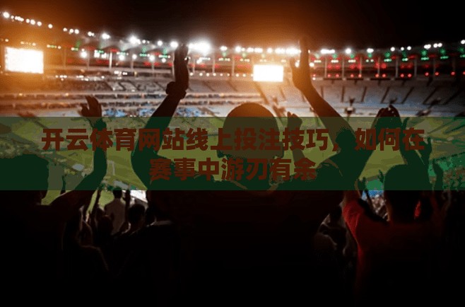 开云体育网站线上投注技巧，如何在赛事中游刃有余