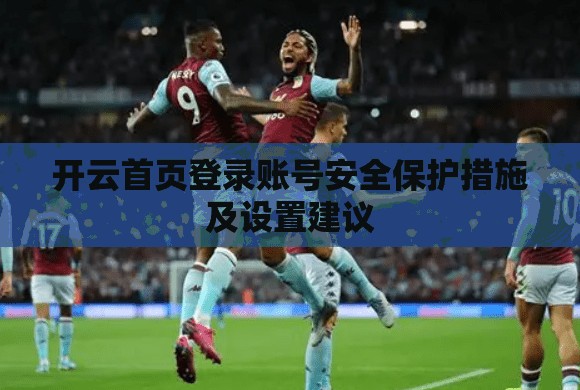 开云首页登录账号安全保护措施及设置建议
